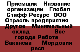 Приемщик › Название организации ­ Глобал Стафф Ресурс, ООО › Отрасль предприятия ­ Другое › Минимальный оклад ­ 18 000 - Все города Работа » Вакансии   . Мордовия респ.